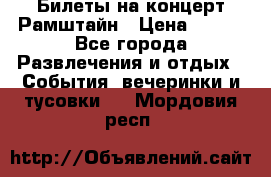 Билеты на концерт Рамштайн › Цена ­ 210 - Все города Развлечения и отдых » События, вечеринки и тусовки   . Мордовия респ.